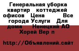 Генеральная уборка квартир , коттеджей, офисов › Цена ­ 600 - Все города Услуги » Для дома   . Ненецкий АО,Хорей-Вер п.